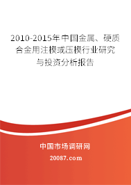 2010-2015年中国金属、硬质合金用注模或压模行业研究与投资分析报告 2010-2015年中国金属、硬质合金用注模或压模行业研究与投资分析报告
