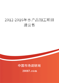 2012-2016年水产品加工项目建议书 2012-2016年水产品加工项目建议书