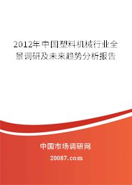2012年中国塑料机械行业全景调研及未来趋势分析报告 2012年中国塑料机械行业全景调研及未来趋势分析报告