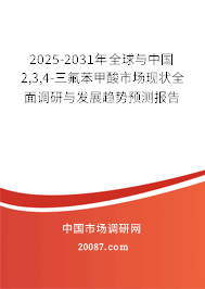 2025-2031年全球与中国2,3,4-三氟苯甲酸市场现状全面调研与发展趋势预测报告