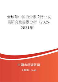 全球与中国白介素-2行业发展研究及前景分析(2025-2031年) 全球与中国白介素-2行业发展研究及前景分析(2025-2031年)