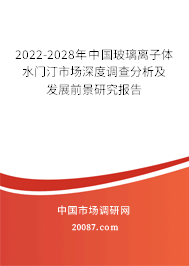 2022-2028年中国玻璃离子体水门汀市场深度调查分析及发展前景研究报告 2022-2028年中国玻璃离子体水门汀市场深度调查分析及发展前景研究报告