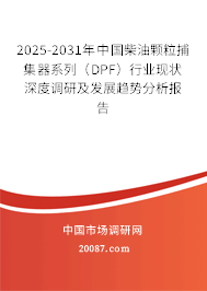 2025-2031年中国柴油颗粒捕集器系列（DPF）行业现状深度调研及发展趋势分析报告