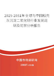 2025-2031年全球与中国稻壳灰沉淀二氧化硅行业发展调研及前景分析报告 2025-2031年全球与中国稻壳灰沉淀二氧化硅行业发展调研及前景分析报告
