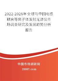 2022-2028年全球与中国电感耦合等离子体发射光谱仪市场调查研究及发展趋势分析报告 2022-2028年全球与中国电感耦合等离子体发射光谱仪市场调查研究及发展趋势分析报告