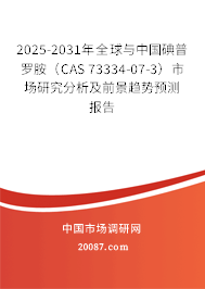 2025-2031年全球与中国碘普罗胺（CAS 73334-07-3）市场研究分析及前景趋势预测报告
