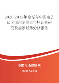 2026-2032年全球与中国电子级区熔用多晶硅市场调查研究及前景趋势分析报告 2026-2032年全球与中国电子级区熔用多晶硅市场调查研究及前景趋势分析报告