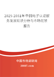 2025-2031年中国电子认证服务发展现状分析与市场前景报告 2025-2031年中国电子认证服务发展现状分析与市场前景报告
