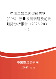 中国二硫二丙烷磺酸钠（SPS）行业发展调研及前景趋势分析报告（2025-2031年）