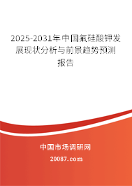 2025-2031年中国氟硅酸钾发展现状分析与前景趋势预测报告