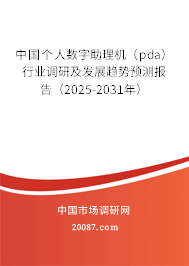 中国个人数字助理机（pda）行业调研及发展趋势预测报告（2025-2031年）