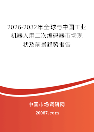 2026-2032年全球与中国工业机器人用二次编码器市场现状及前景趋势报告 2026-2032年全球与中国工业机器人用二次编码器市场现状及前景趋势报告