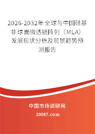 2026-2032年全球与中国硅基非球面微透镜阵列（MLA）发展现状分析及前景趋势预测报告
