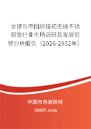 全球与中国焊接和无缝不锈钢管行业市场调研及发展前景分析报告（2026-2032年）