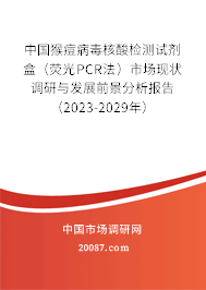 中国猴痘病毒核酸检测试剂盒(荧光PCR法)市场现状调研与发展前景分析报告(2023-2029年) 中国猴痘病毒核酸检测试剂盒(荧光PCR法)市场现状调研与发展前景分析报告(2023-2029年)
