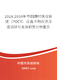 2024-2030年中国即时医疗保健(POCT)设备市场现状深度调研与发展趋势分析报告 2024-2030年中国即时医疗保健(POCT)设备市场现状深度调研与发展趋势分析报告