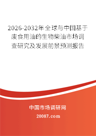 2026-2032年全球与中国基于废食用油的生物柴油市场调查研究及发展前景预测报告