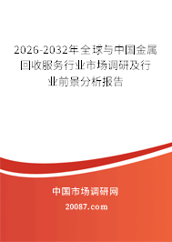 2026-2032年全球与中国金属回收服务行业市场调研及行业前景分析报告 2026-2032年全球与中国金属回收服务行业市场调研及行业前景分析报告