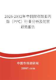 2026-2032年中国聚碳酸亚丙酯（PPC）行业分析及前景趋势报告