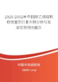 2026-2032年中国聚乙烯醇颗粒栓塞剂行业市场分析与发展前景预测报告