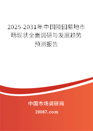 2025-2031年中国陵园墓地市场现状全面调研与发展趋势预测报告