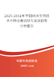 2025-2031年中国纳米生物技术市场全面调研与发展趋势分析报告