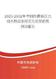 2025-2031年中国热模锻压力机市场调查研究与前景趋势预测报告