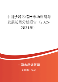 中国沙棘浓缩汁市场调研与发展前景分析报告（2025-2031年）