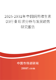 2025-2031年中国饲用维生素D3行业现状分析与发展趋势研究报告 2025-2031年中国饲用维生素D3行业现状分析与发展趋势研究报告