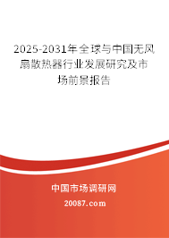 2025-2031年全球与中国无风扇散热器行业发展研究及市场前景报告