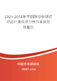 2025-2031年中国医疗保健纺织品行业现状分析与发展前景报告