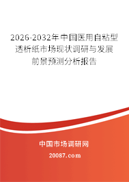2026-2032年中国医用自粘型透析纸市场现状调研与发展前景预测分析报告