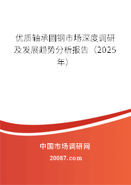 优质轴承圆钢市场深度调研及发展趋势分析报告（2025年）