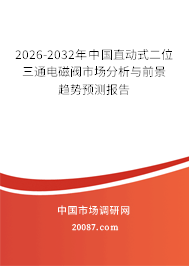 2026-2032年中国直动式二位三通电磁阀市场分析与前景趋势预测报告 2026-2032年中国直动式二位三通电磁阀市场分析与前景趋势预测报告