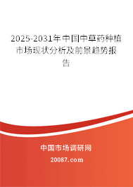 2025-2031年中国中草药种植市场现状分析及前景趋势报告 2025-2031年中国中草药种植市场现状分析及前景趋势报告