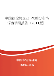 中国抗栓酶企业IPO细分市场深度调研报告（2011版）