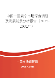 中国一匡素宁市场深度调研及发展前景分析报告（2025-2031年）