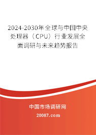 2024-2030年全球与中国中央处理器（CPU）行业发展全面调研与未来趋势报告