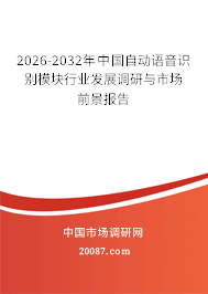 2026-2032年中国自动语音识别模块行业发展调研与市场前景报告