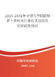 2025-2031年全球与中国β胡萝卜素粉末行业现状调研及前景趋势预测
