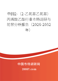 中国2-（2-乙氧基乙氧基） 丙烯酸乙酯行业市场调研与前景分析报告（2026-2032年）