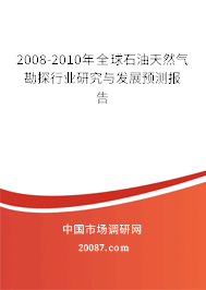 2008-2010年全球石油天然气勘探行业研究与发展预测报告 2008-2010年全球石油天然气勘探行业研究与发展预测报告