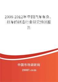 2008-2012年中国汽车车身、挂车的制造行业研究预测报告 2008-2012年中国汽车车身、挂车的制造行业研究预测报告