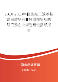 2010-2013年阻燃剂三溴苯基氰尿酸酯行业投资前景战略研究及企业规划建设指导报告 2010-2013年阻燃剂三溴苯基氰尿酸酯行业投资前景战略研究及企业规划建设指导报告