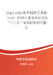 2010-2015年中国抗艾滋病（HIV）药物行业发展现状及“十二五”发展趋势研究报告