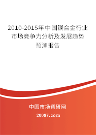 2010-2015年中国镁合金行业市场竞争力分析及发展趋势预测报告
