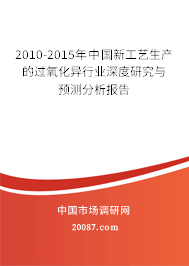2010-2015年中国新工艺生产的过氧化异行业深度研究与预测分析报告