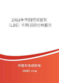 2011年中国位置服务(LBS)市场调研分析报告 2011年中国位置服务(LBS)市场调研分析报告