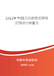 2012年中国刀剪趋势观察研究预测分析报告 2012年中国刀剪趋势观察研究预测分析报告