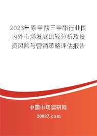 2023年原甲酸三甲酯行业国内外市场发展比较分析及投资风险与营销策略评估报告 2023年原甲酸三甲酯行业国内外市场发展比较分析及投资风险与营销策略评估报告
